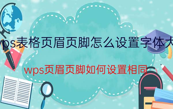 wps表格页眉页脚怎么设置字体大小 wps页眉页脚如何设置相同？